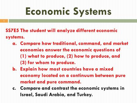 Economic Systems SS7E5 The student will analyze different economic systems. Compare how traditional, command, and market economies answer the economic.