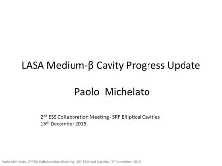 LASA Medium-β Cavity Progress Update Paolo Michelato 2 nd ESS Collaboration Meeting - SRF Elliptical Cavities 15 th December 2015.