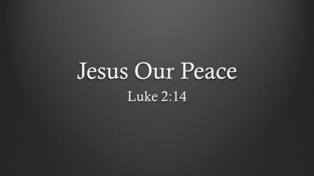Jesus Our Peace Luke 2:14.