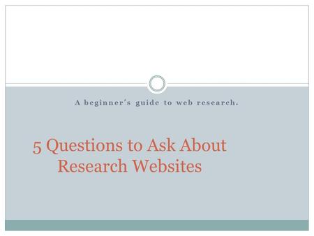 A beginner ’ s guide to web research. 5 Questions to Ask About Research Websites.