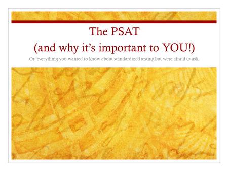 The PSAT (and why it’s important to YOU!) Or, everything you wanted to know about standardized testing but were afraid to ask.