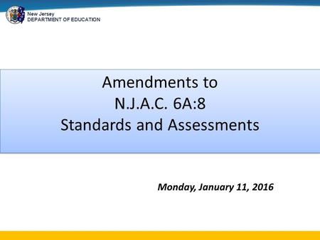 New Jersey DEPARTMENT OF EDUCATION Amendments to N.J.A.C. 6A:8 Standards and Assessments Monday, January 11, 2016.