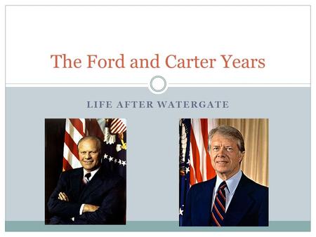 LIFE AFTER WATERGATE The Ford and Carter Years. Moving on from Watergate Gerald Ford was sworn in as President after Nixon resigned in 1974. He was neither.