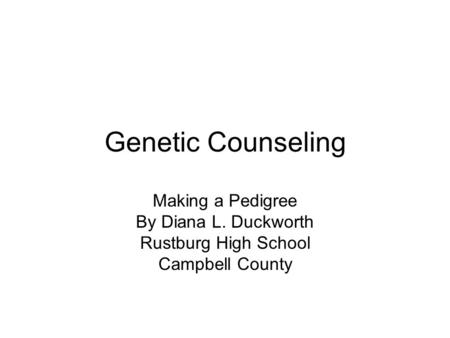 Genetic Counseling Making a Pedigree By Diana L. Duckworth Rustburg High School Campbell County.