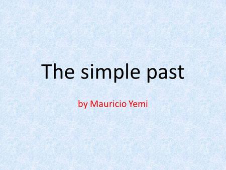 The simple past by Mauricio Yemi. When do we use the simple past? To talk about finished actions in the past To mention the specific time of an action.