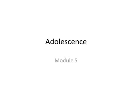 Adolescence Module 5. Adolescence The transition period from childhood to adulthood, extending from puberty to independence.