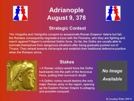 Adrianople August 9, 378 Strategic Context The Visigoths and Ostrigoths conspire to assassinate Roman Emperor Valens but fail; the Romans consequently.