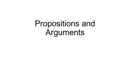 Propositions and Arguments. What is a proposition? A proposition is a predicative sentence that only contains a subject and a predicate S is P.