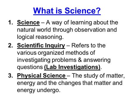 What is Science? Science – A way of learning about the natural world through observation and logical reasoning. Scientific Inquiry – Refers to the various.
