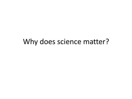 Why does science matter?. Nature follows a set of rules… If we learn the rules and how they affect us we can understand, predict and prepare for what.