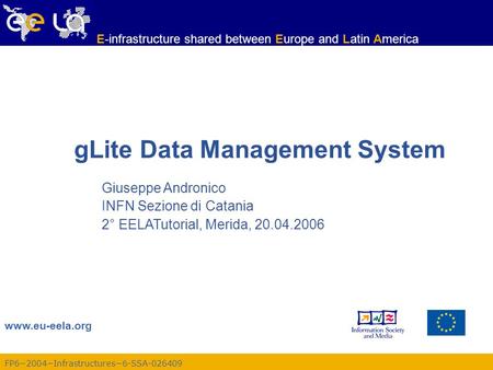 FP6−2004−Infrastructures−6-SSA-026409 www.eu-eela.org E-infrastructure shared between Europe and Latin America gLite Data Management System Giuseppe Andronico.