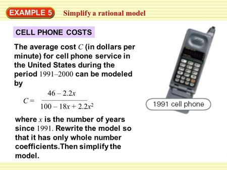 EXAMPLE 5 Simplify a rational model 46 – 2.2x C = 100 – 18x + 2.2x 2 where x is the number of years since 1991. Rewrite the model so that it has only whole.