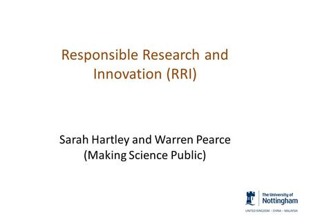 Responsible Research and Innovation (RRI) Sarah Hartley and Warren Pearce (Making Science Public)