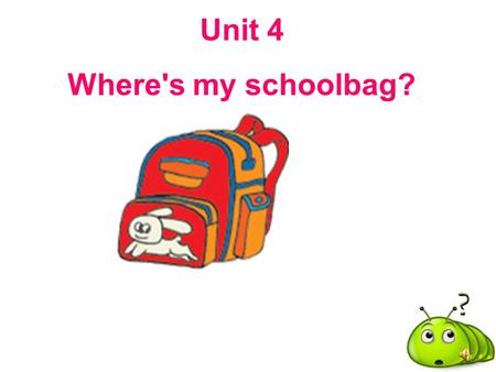 Unit 4 Where's my schoolbag?.
