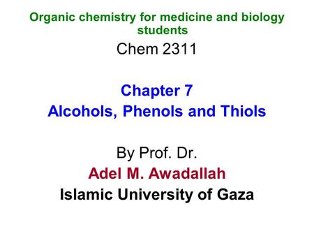 Organic chemistry for medicine and biology students Chem 2311 Chapter 7 Alcohols, Phenols and Thiols By Prof. Dr. Adel M. Awadallah Islamic University.