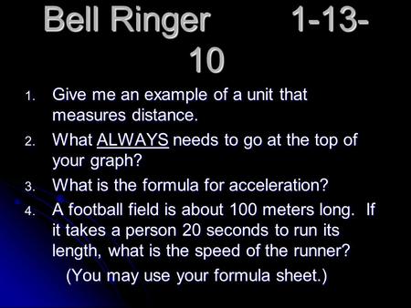 Bell Ringer1-13- 10  Give me an example of a unit that measures distance.  What ALWAYS needs to go at the top of your graph?  What is the formula.