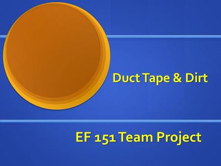 EF 151 Team Project Duct Tape & Dirt. The Crew Mike “the drunk” Poe Luke “McGyfer” Whitaker Drew “Sleepy” Randolph Nathan “Mac” Quinn.