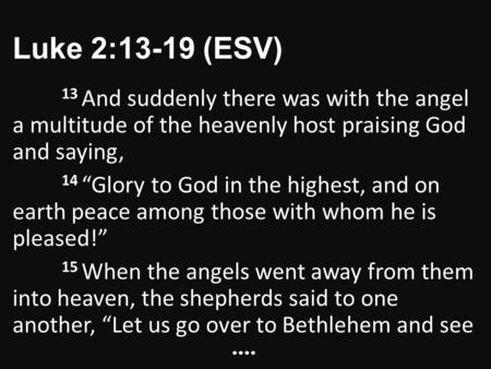 Luke 2:13-19 (ESV) 13 And suddenly there was with the angel a multitude of the heavenly host praising God and saying, 14 “Glory to God in the highest,
