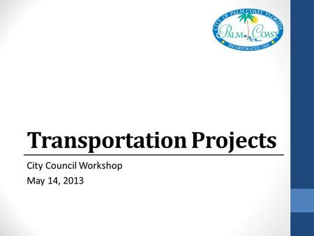 Transportation Projects City Council Workshop May 14, 2013.