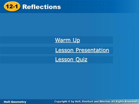 Holt Geometry 12-1 Reflections 12-1 Reflections Holt Geometry Warm Up Warm Up Lesson Presentation Lesson Presentation Lesson Quiz Lesson Quiz.