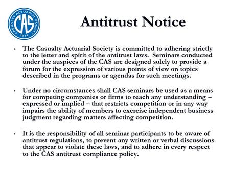 Antitrust Notice The Casualty Actuarial Society is committed to adhering strictly to the letter and spirit of the antitrust laws. Seminars conducted under.