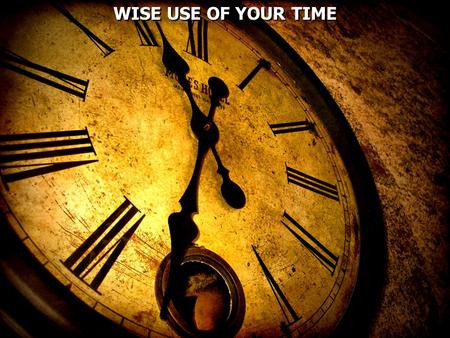 WISE USE OF YOUR TIME.