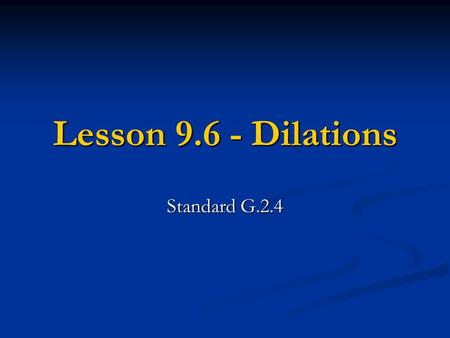 Lesson 9.6 - Dilations Standard G.2.4. What is a Dilation? A Dilation is when an entire graph is enlarged or shrunk by a scale factor. Unlike reflections,