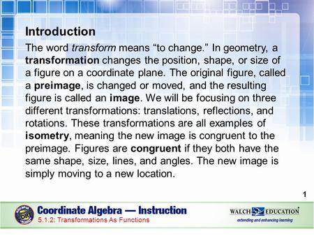 Introduction The word transform means “to change.” In geometry, a transformation changes the position, shape, or size of a figure on a coordinate plane.