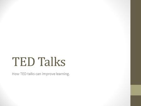 TED Talks How TED talks can improve learning.. Benefits: Provides new insights into topic Speakers are credible sources of knowledge Save valuable class.