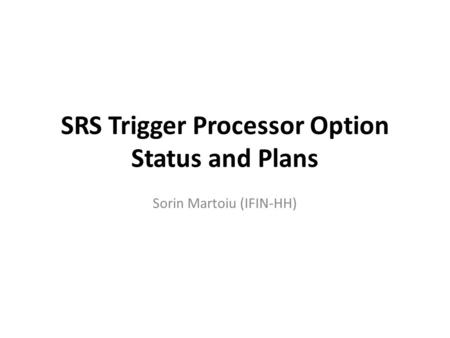 SRS Trigger Processor Option Status and Plans Sorin Martoiu (IFIN-HH)