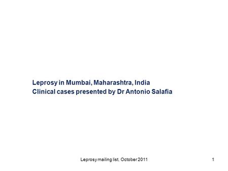 Leprosy in Mumbai, Maharashtra, India Clinical cases presented by Dr Antonio Salafia Leprosy mailing list, October 20111.