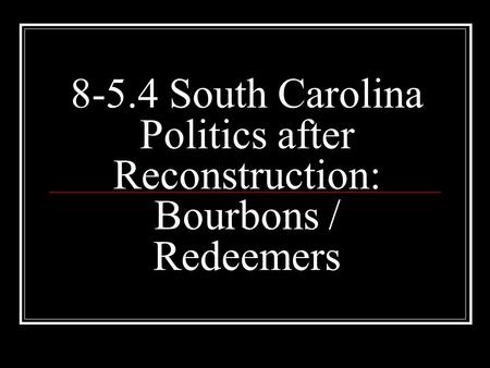 8-5.4 South Carolina Politics after Reconstruction: Bourbons / Redeemers.