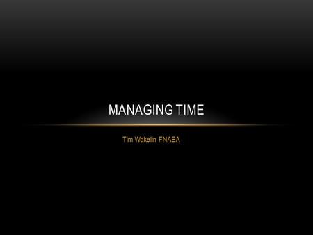 Tim Wakelin FNAEA MANAGING TIME. Our Brain Knowledge Work.