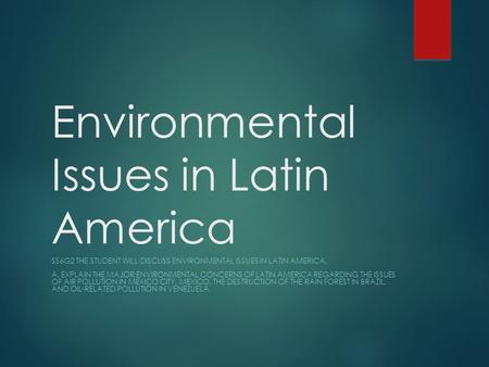 Environmental Issues in Latin America SS6G2 THE STUDENT WILL DISCUSS ENVIRONMENTAL ISSUES IN LATIN AMERICA. A. EXPLAIN THE MAJOR ENVIRONMENTAL CONCERNS.