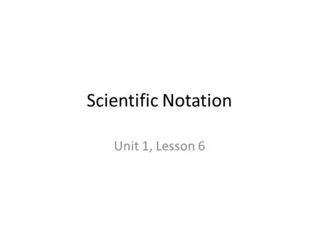Scientific Notation Unit 1, Lesson 6. The Basics Scientific Notation means expressing numbers (usually very large numbers or very small numbers) in the.