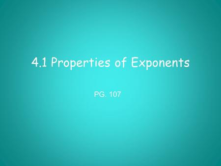 4.1 Properties of Exponents PG. 107. Must Have the Same Base to Apply Most Properties.