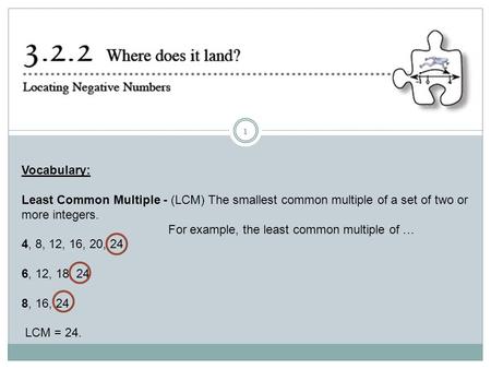 1 Vocabulary: Least Common Multiple - (LCM) The smallest common multiple of a set of two or more integers. For example, the least common multiple of …
