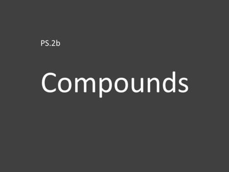 PS.2b Compounds. Compounds are made of 2 or more kinds of atoms which combine in a specific ratio.