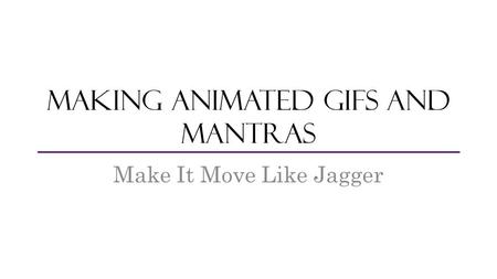 Making animated GIFs and mantras Make It Move Like Jagger.