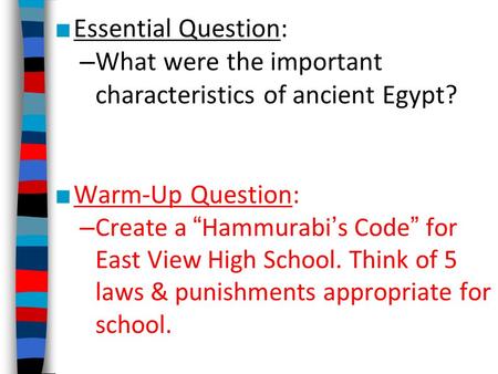 ■ Essential Question: – What were the important characteristics of ancient Egypt? ■ Warm-Up Question: – Create a “Hammurabi’s Code” for East View High.
