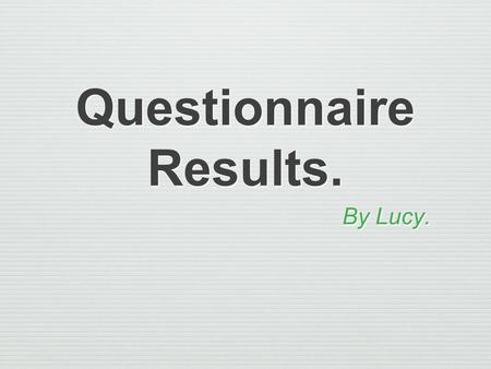 Questionnaire Results. By Lucy.. Aims and Purpose. My aim was to gain more insight into my target audience so that my magazine will be more appropriate.