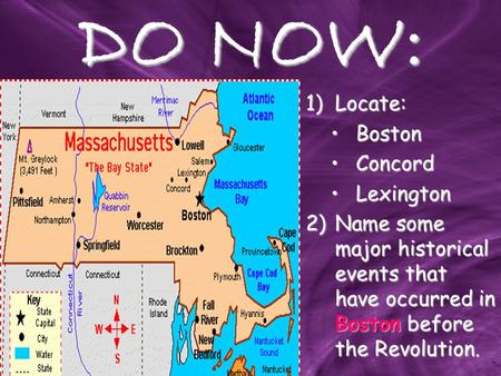 DO NOW: 1)Locate: BostonBoston ConcordConcord LexingtonLexington 2)Name some major historical events that have occurred in Boston before the Revolution.