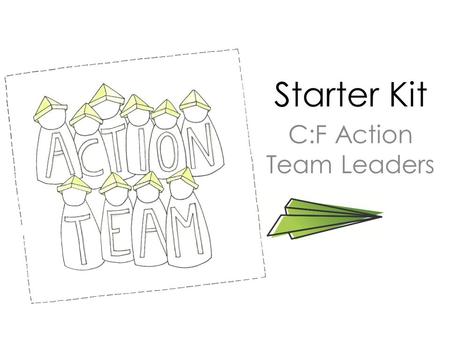 Starter Kit C:F Action Team Leaders. Stages of Action Team Period Formation Get cozy with the new team Fun Get involved in Future & Fresh ideas! Feedback.
