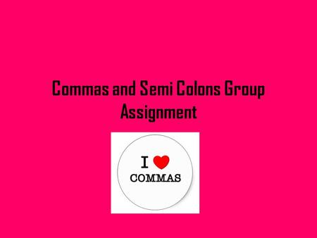 Commas and Semi Colons Group Assignment. Requirements: 1.Your group must create your own commas/ semi colons worksheet. 2.Your worksheet must contain.