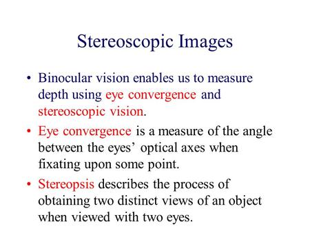 Stereoscopic Images Binocular vision enables us to measure depth using eye convergence and stereoscopic vision. Eye convergence is a measure of the angle.