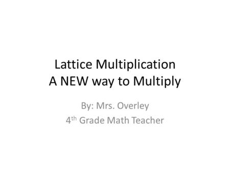 Lattice Multiplication A NEW way to Multiply