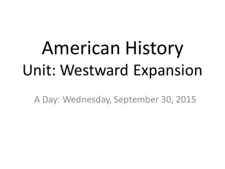American History Unit: Westward Expansion A Day: Wednesday, September 30, 2015.