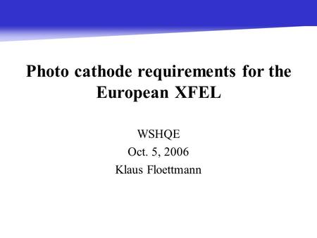 K. Floettmann WSHQE, OCT. 5, 2006 WSHQE Oct. 5, 2006 Klaus Floettmann Photo cathode requirements for the European XFEL.