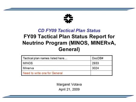 CD FY09 Tactical Plan Status FY09 Tactical Plan Status Report for Neutrino Program (MINOS, MINERvA, General) Margaret Votava April 21, 2009 Tactical plan.