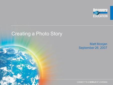 Matt Monjan September 26, 2007 Creating a Photo Story.